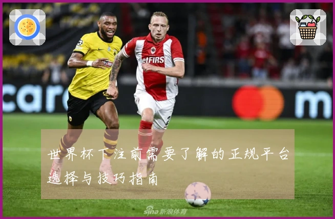 世界杯下注前需要了解的正规平台选择与技巧指南