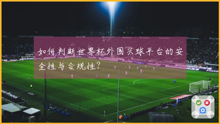 如何判断世界杯外围买球平台的安全性与合规性？