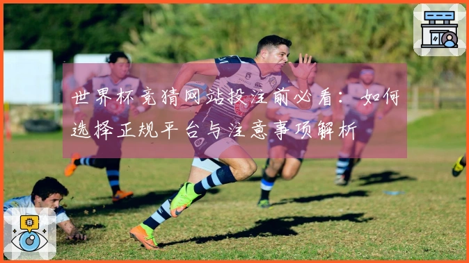 世界杯竞猜网站投注前必看：如何选择正规平台与注意事项解析
